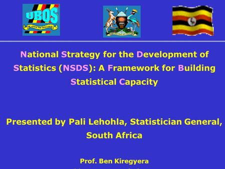 National Strategy for the Development of Statistics (NSDS): A Framework for Building Statistical Capacity Presented by Pali Lehohla, Statistician General,