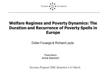 Welfare Regimes and Poverty Dynamics: The Duration and Recurrence of Poverty Spells in Europe Didier Fouarge & Richard Layte Presented by Anna Manzoni.