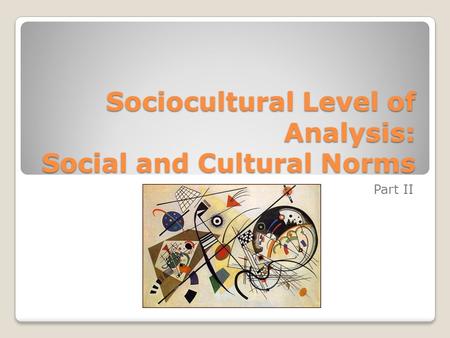 Sociocultural Level of Analysis: Social and Cultural Norms Part II.