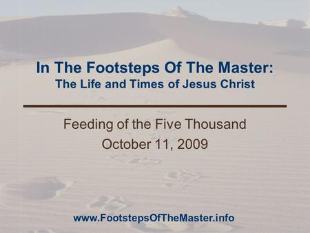 In The Footsteps Of The Master: The Life and Times of Jesus Christ Feeding of the Five Thousand October 11, 2009 www.FootstepsOfTheMaster.info.