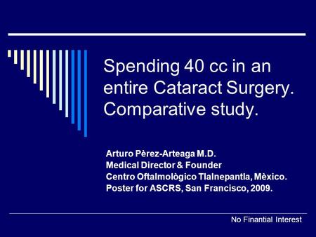 Spending 40 cc in an entire Cataract Surgery. Comparative study. Arturo Pèrez-Arteaga M.D. Medical Director & Founder Centro Oftalmològico Tlalnepantla,