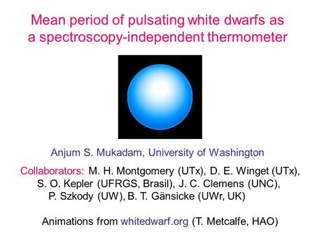 Mean period of pulsating white dwarfs as a spectroscopy-independent thermometer Anjum S. Mukadam, University of Washington Collaborators: M. H. Montgomery.