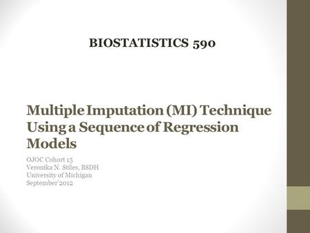Multiple Imputation (MI) Technique Using a Sequence of Regression Models OJOC Cohort 15 Veronika N. Stiles, BSDH University of Michigan September’2012.