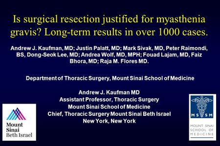 Is surgical resection justified for myasthenia gravis? Long-term results in over 1000 cases. Andrew J. Kaufman, MD; Justin Palatt, MD; Mark Sivak, MD,
