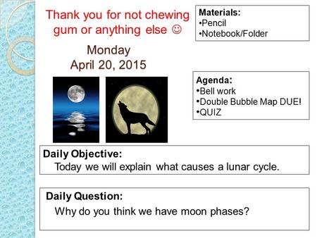 Monday April 20, 2015 Daily Question: Why do you think we have moon phases? Materials: Pencil Notebook/Folder Daily Objective: Today we will explain what.
