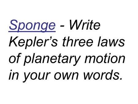 Sponge - Write Kepler’s three laws of planetary motion in your own words.