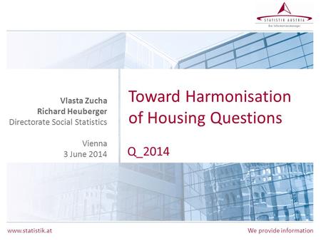 Www.statistik.at We provide information Toward Harmonisation of Housing Questions Q_2014 Vlasta Zucha Richard Heuberger Directorate Social Statistics Vienna.
