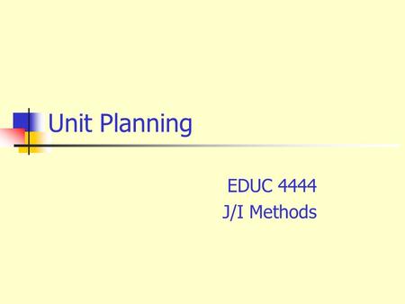 Unit Planning EDUC 4444 J/I Methods. The Four Essential Questions  What shall we teach?  How shall we teach?  How can we organize it?  How can we.