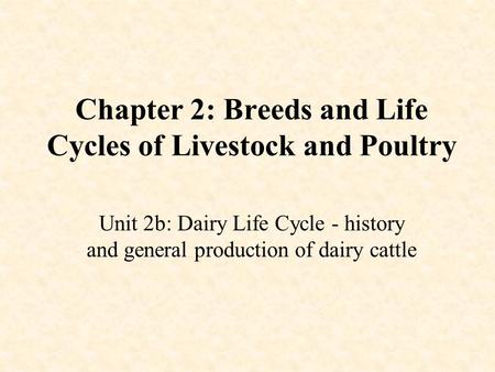 Chapter 2: Breeds and Life Cycles of Livestock and Poultry Unit 2b: Dairy Life Cycle - history and general production of dairy cattle.