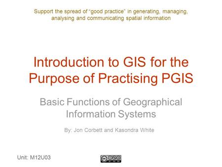 Support the spread of “good practice” in generating, managing, analysing and communicating spatial information Introduction to GIS for the Purpose of Practising.