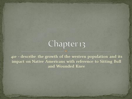 Chapter 13 41e - describe the growth of the western population and its impact on Native Americans with reference to Sitting Bull and Wounded Knee.
