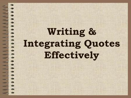 Writing & Integrating Quotes Effectively. To avoid confusing your readers, punctuate quotations correctly, and work them smoothly into your writing. Punctuation.