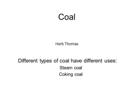 Coal Herb Thomas Different types of coal have different uses: Steam coal Coking coal.