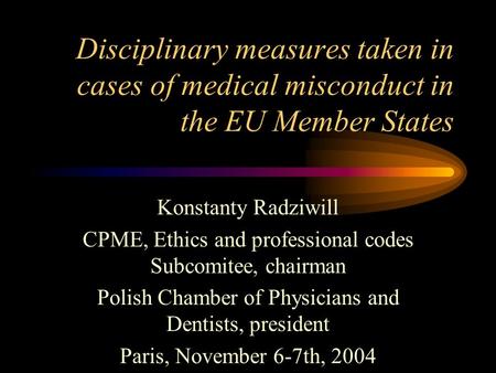 Disciplinary measures taken in cases of medical misconduct in the EU Member States Konstanty Radziwill CPME, Ethics and professional codes Subcomitee,