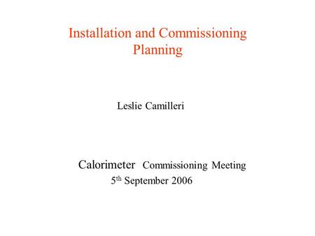 Installation and Commissioning Planning Leslie Camilleri Calorimeter Commissioning Meeting 5 th September 2006.