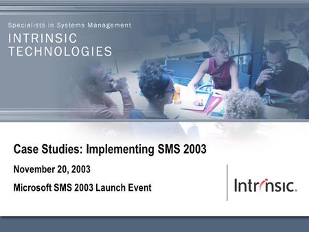 WINDOWS MANAGEMENT 1 Case Studies: Implementing SMS 2003 November 20, 2003 Microsoft SMS 2003 Launch Event.