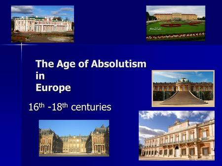 The Age of Absolutism in Europe 16 th -18 th centuries.