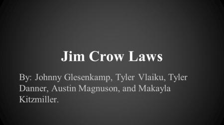 Jim Crow Laws By: Johnny Glesenkamp, Tyler Vlaiku, Tyler Danner, Austin Magnuson, and Makayla Kitzmiller.