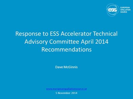 Response to ESS Accelerator Technical Advisory Committee April 2014 Recommendations www.europeanspallationsource.se 5 November 2014 Dave McGinnis.