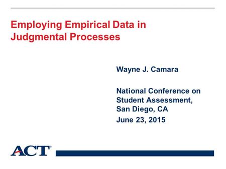Employing Empirical Data in Judgmental Processes Wayne J. Camara National Conference on Student Assessment, San Diego, CA June 23, 2015.