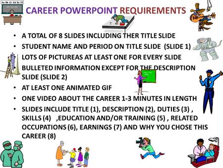 CAREER POWERPOINT REQUIREMENTS A TOTAL OF 8 SLIDES INCLUDING THER TITLE SLIDE STUDENT NAME AND PERIOD ON TITLE SLIDE (SLIDE 1) LOTS OF PICTUREAS AT LEAST.