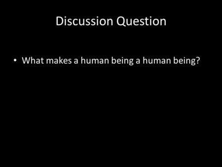 Discussion Question What makes a human being a human being?