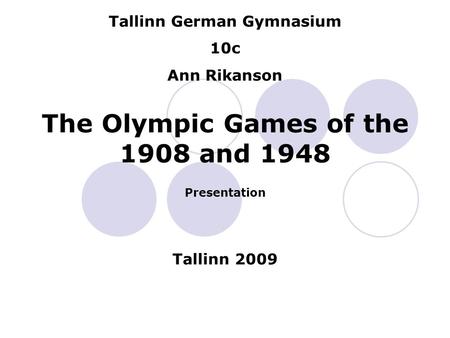 Tallinn German Gymnasium 10c Ann Rikanson The Olympic Games of the 1908 and 1948 Presentation Tallinn 2009.