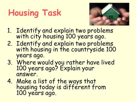 Housing Task 1.Identify and explain two problems with city housing 100 years ago. 2.Identify and explain two problems with housing in the countryside 100.