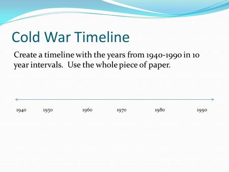 Cold War Timeline Create a timeline with the years from 1940-1990 in 10 year intervals. Use the whole piece of paper. 1940 19501960 1970 19801990.