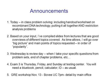 Announcements 1. Today – in class problem solving: including handout/worksheet on recombinant DNA technology, putting it all together AND restriction analysis.