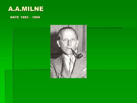 A.A.MILNE DATE 1882 – 1956. A. A. Milne was born in Kilburn, London, England to parents John Vine Milne and Sarah Maria (née Heginbotham) on the eighteenth.