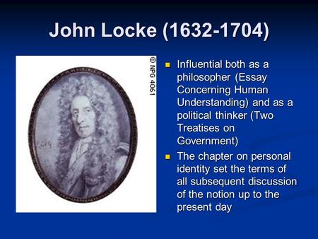 John Locke (1632-1704) Influential both as a philosopher (Essay Concerning Human Understanding) and as a political thinker (Two Treatises on Government)