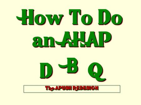 How To Do an AHAP DD BB QQ The APUSH REDESIGN A “Dazzling” D.B.Q. Is Like a Tasty Hamburger.