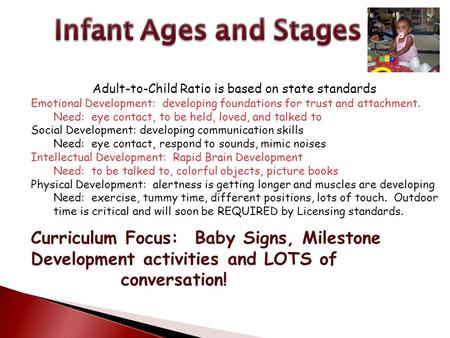 Adult-to-Child Ratio is based on state standards Emotional Development: developing foundations for trust and attachment. Need: eye contact, to be held,
