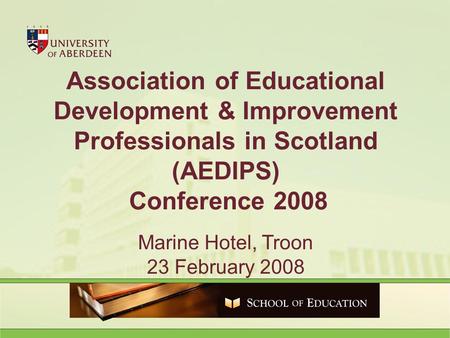 Association of Educational Development & Improvement Professionals in Scotland (AEDIPS) Conference 2008 Marine Hotel, Troon 23 February 2008.