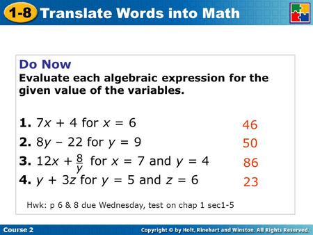 Course 2 1-8 Translate Words into Math Do Now Evaluate each algebraic expression for the given value of the variables. 1. 7x + 4 for x = 6 2. 8y – 22 for.