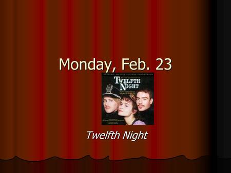 Monday, Feb. 23 Twelfth Night.