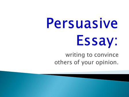 Writing to convince others of your opinion..  Decide on your purpose: What will you convince the readers to believe or to do?  Pre-write to discover.