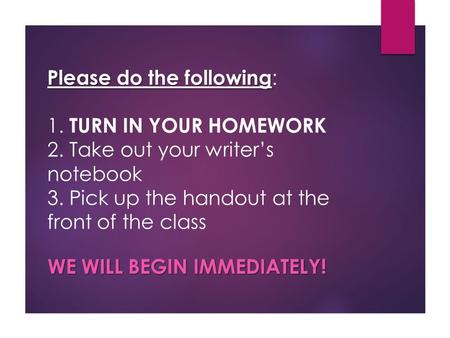 Please do the following Please do the following : 1. TURN IN YOUR HOMEWORK 2. Take out your writer’s notebook 3. Pick up the handout at the front of the.
