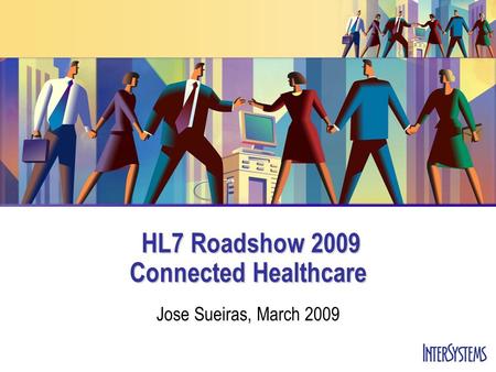 HL7 Roadshow 2009 Connected Healthcare HL7 Roadshow 2009 Connected Healthcare Jose Sueiras, March 2009.