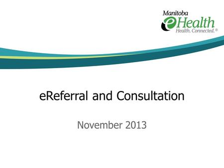 EReferral and Consultation November 2013. “a tool to help primary-care providers refer their patients to an appropriate specialist and share necessary.
