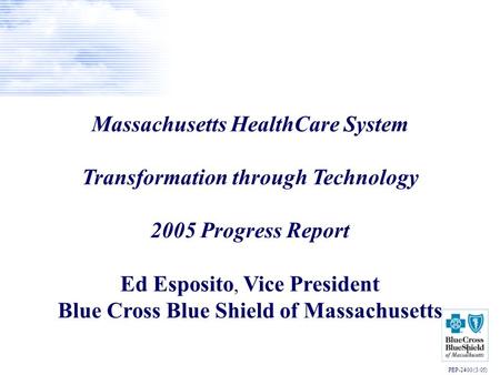 1 Massachusetts HealthCare System Transformation through Technology 2005 Progress Report Ed Esposito, Vice President Blue Cross Blue Shield of Massachusetts.