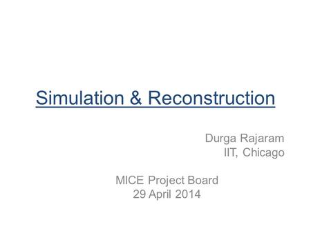 Simulation & Reconstruction Durga Rajaram IIT, Chicago MICE Project Board 29 April 2014.