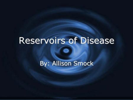 Reservoirs of Disease Reservoirs of Disease By: Allison Smock.