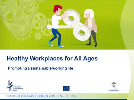 Safety and health at work is everyone’s concern. It’s good for you. It’s good for business. Healthy Workplaces for All Ages Promoting a sustainable working.