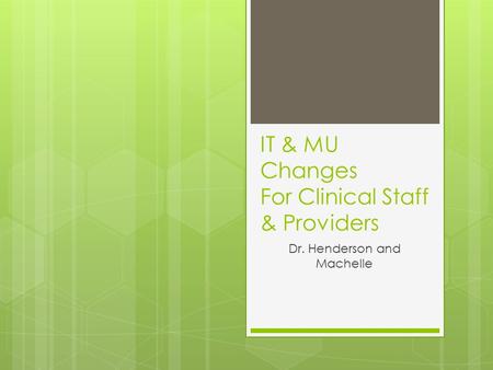 IT & MU Changes For Clinical Staff & Providers Dr. Henderson and Machelle.