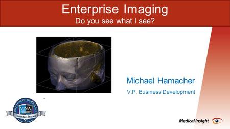 Enterprise Imaging Do you see what I see? Michael Hamacher V.P. Business Development.