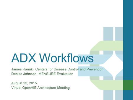 ADX Workflows James Kariuki, Centers for Disease Control and Prevention Denise Johnson, MEASURE Evaluation August 25, 2015 Virtual OpenHIE Architecture.