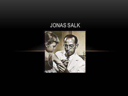 JONAS SALK. Developer of Polio Vaccine “ LIFE IS AN ERROR-MAKING AND AN ERROR- CORRECTING PROCESS, AND NATURE IN MARKING MAN’S PAPERS WILL GRADE HIM.