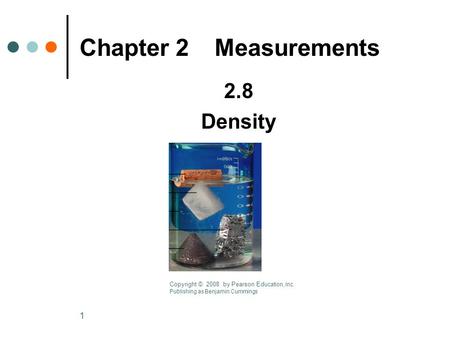 1 2.8 Density Chapter 2Measurements Copyright © 2008 by Pearson Ed ucation, Inc. Publishing as Benjamin Cummings.